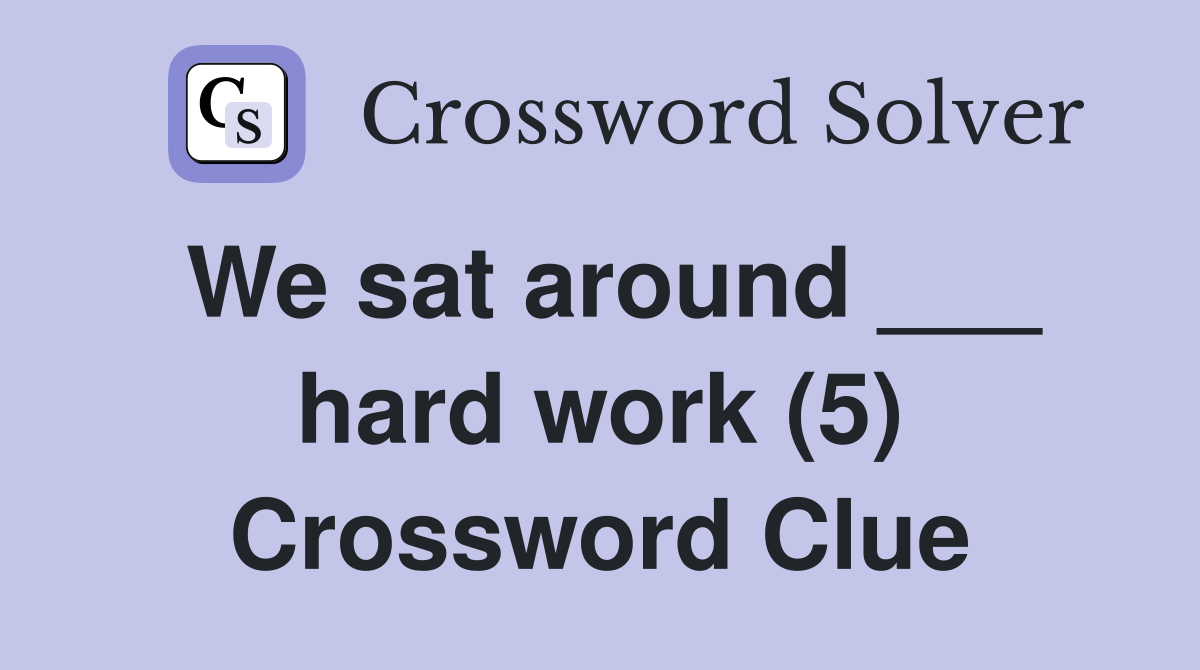 We sat around ___ hard work (5) Crossword Clue