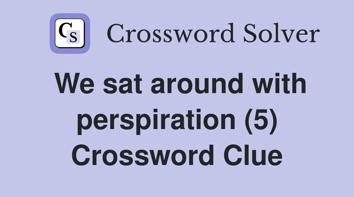 We sat around with perspiration (5) Crossword Clue