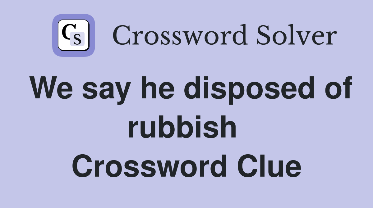 We say he disposed of rubbish  Crossword Clue