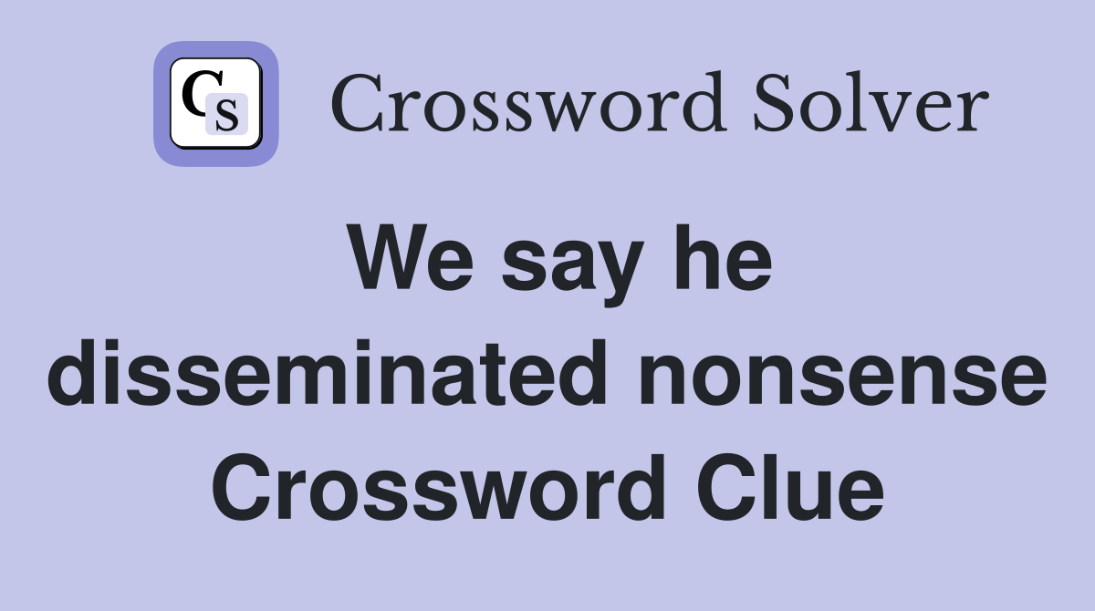 We say he disseminated nonsense Crossword Clue