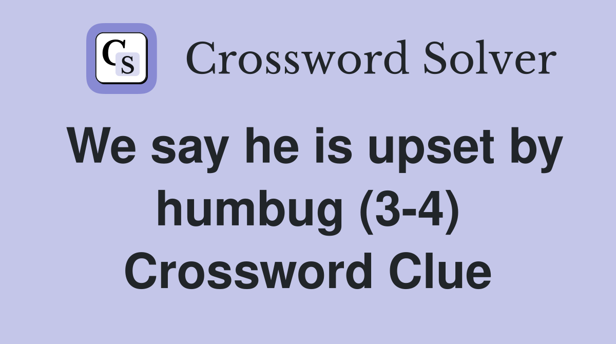 We say he is upset by humbug (3-4) Crossword Clue