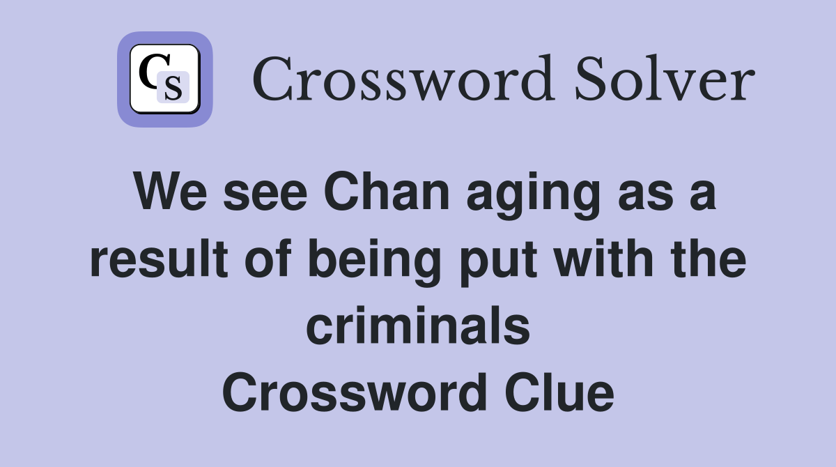 We see Chan aging as a result of being put with the criminals Crossword Clue