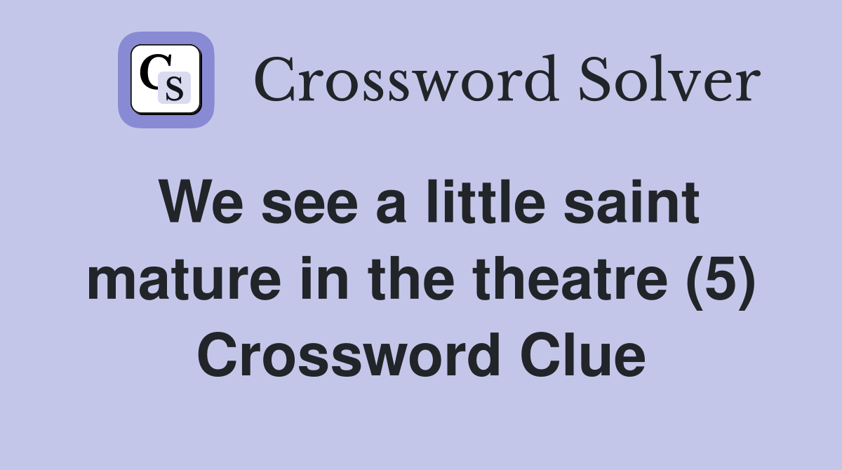 We see a little saint mature in the theatre (5) Crossword Clue