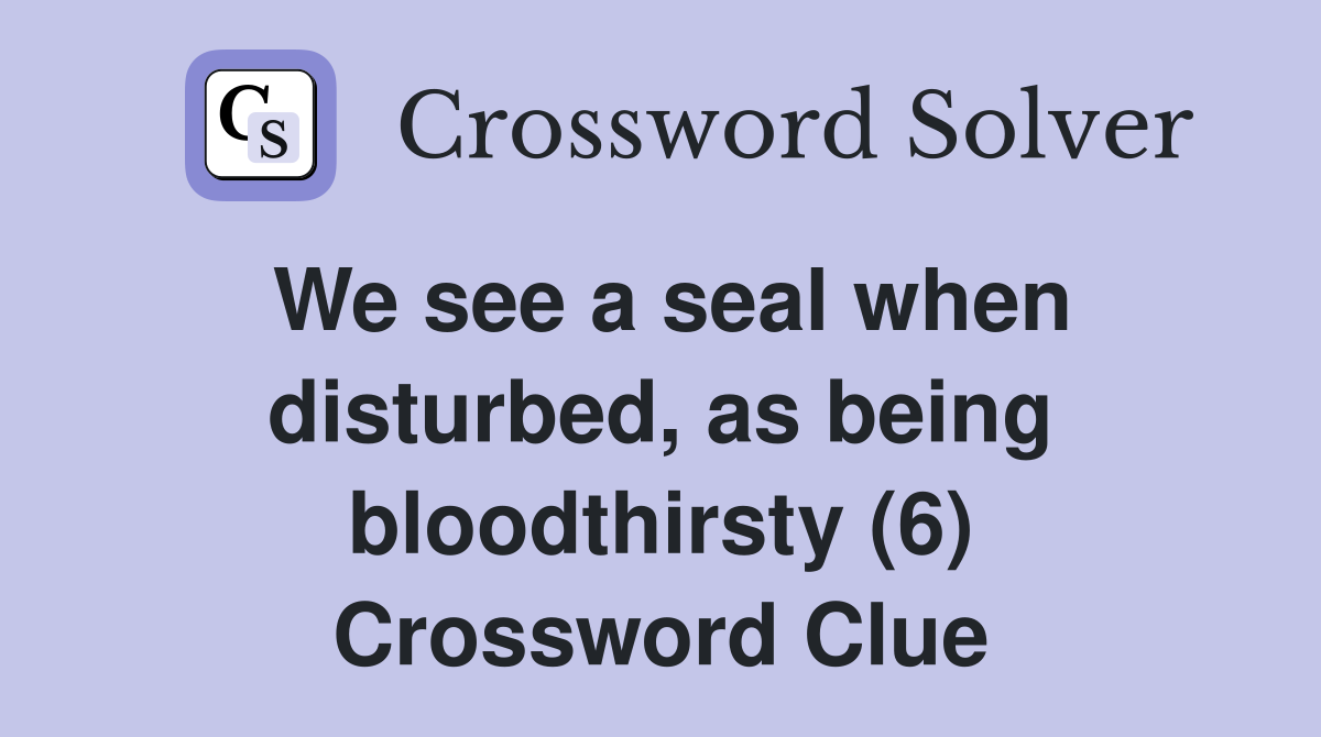 We see a seal when disturbed, as being bloodthirsty (6) Crossword Clue