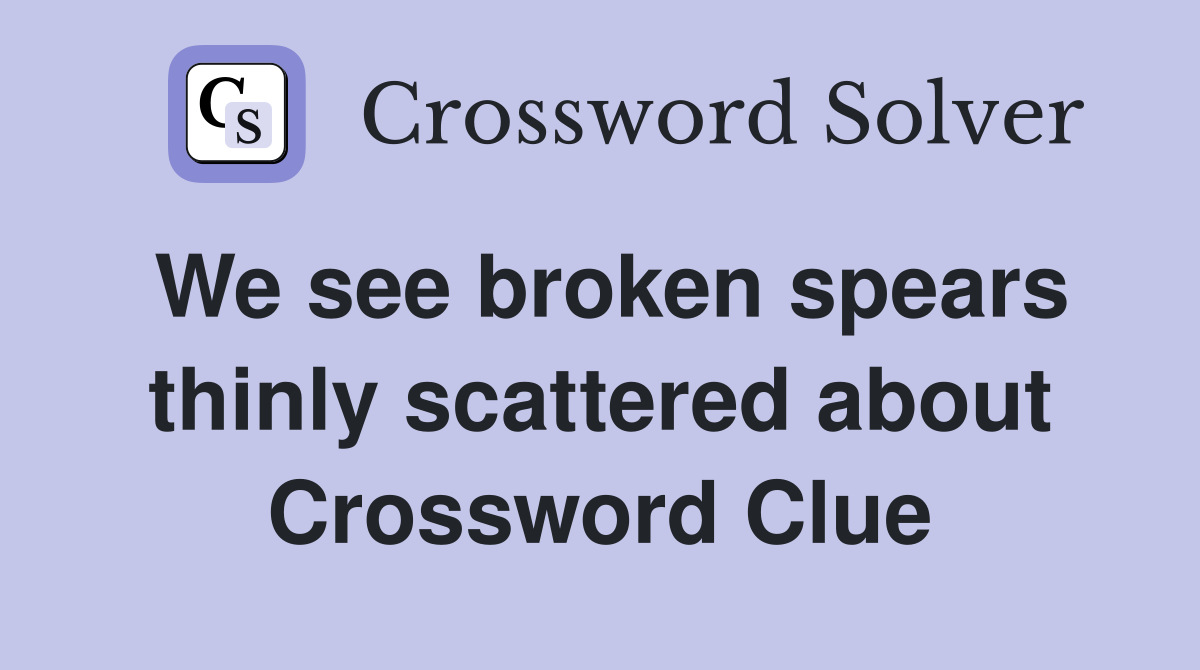 We see broken spears thinly scattered about Crossword Clue