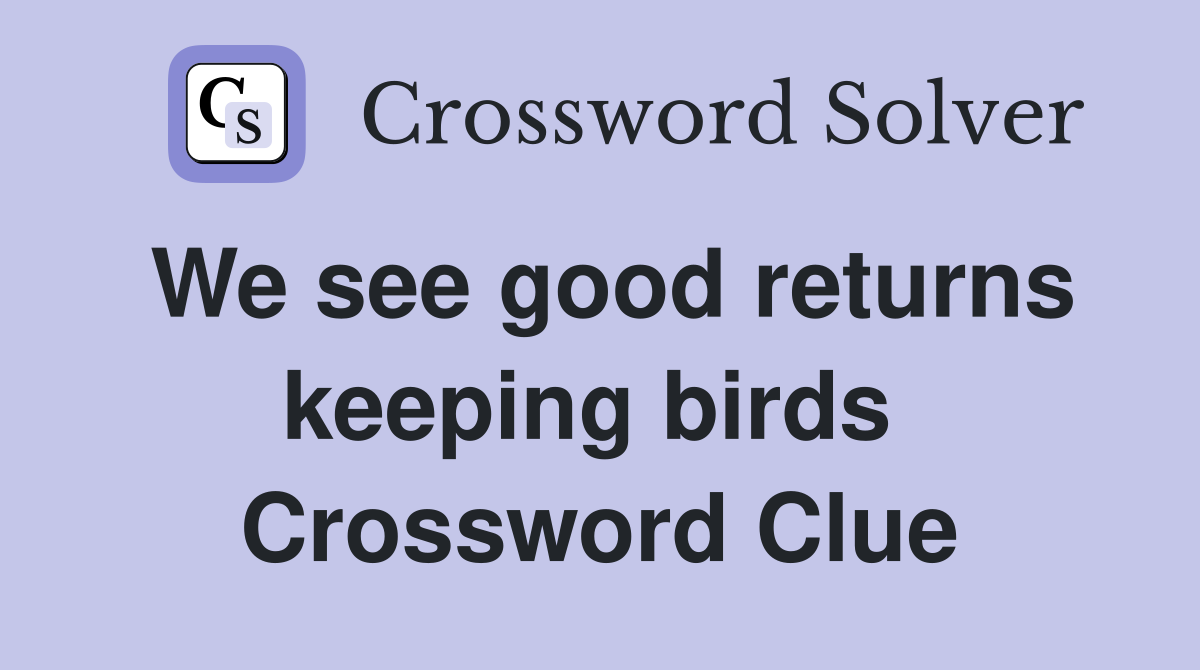 We see good returns keeping birds  Crossword Clue