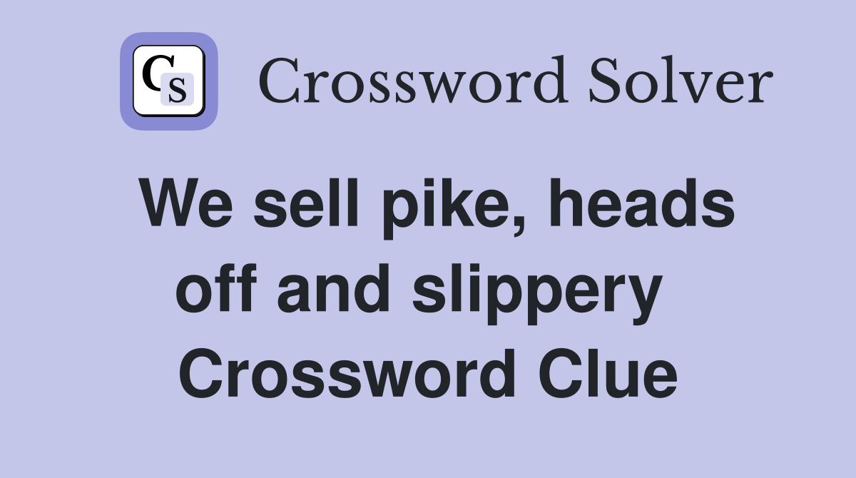 We sell pike, heads off and slippery  Crossword Clue