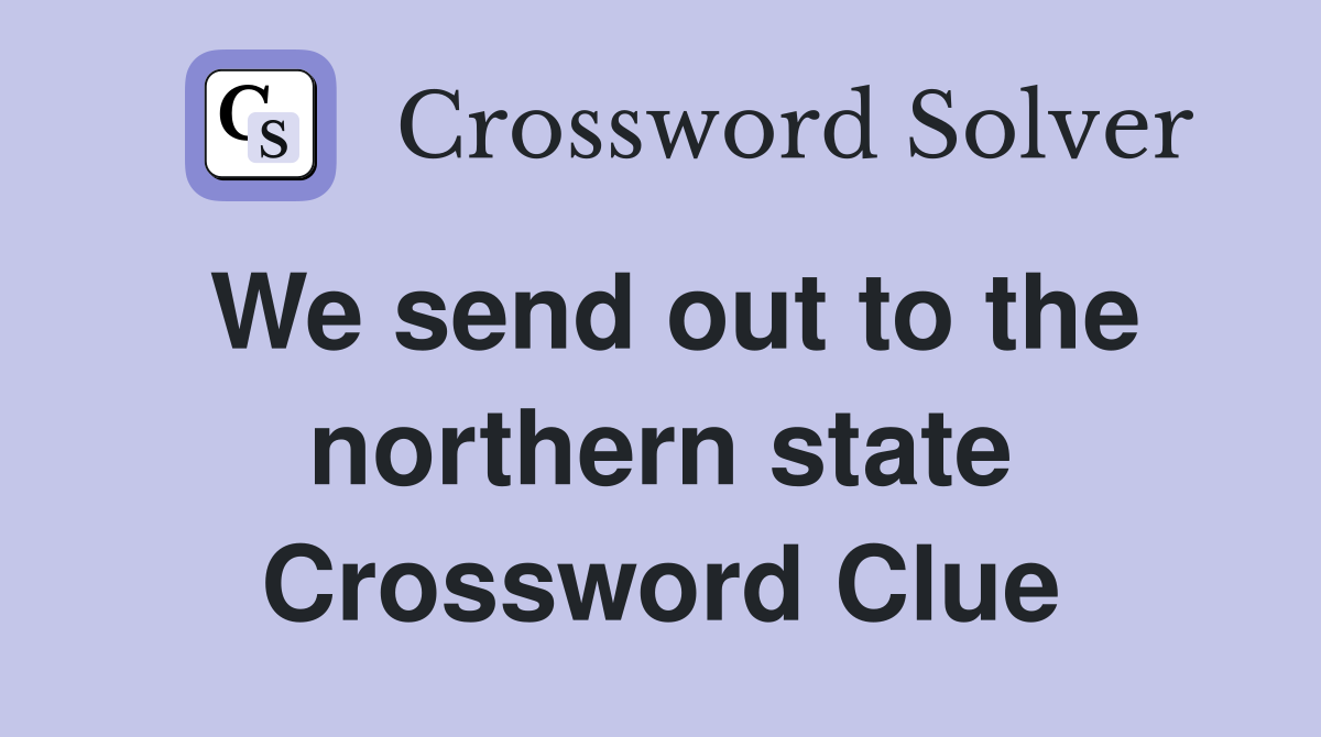 We send out to the northern state Crossword Clue