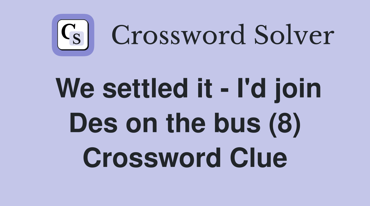 We settled it - I'd join Des on the bus (8) Crossword Clue