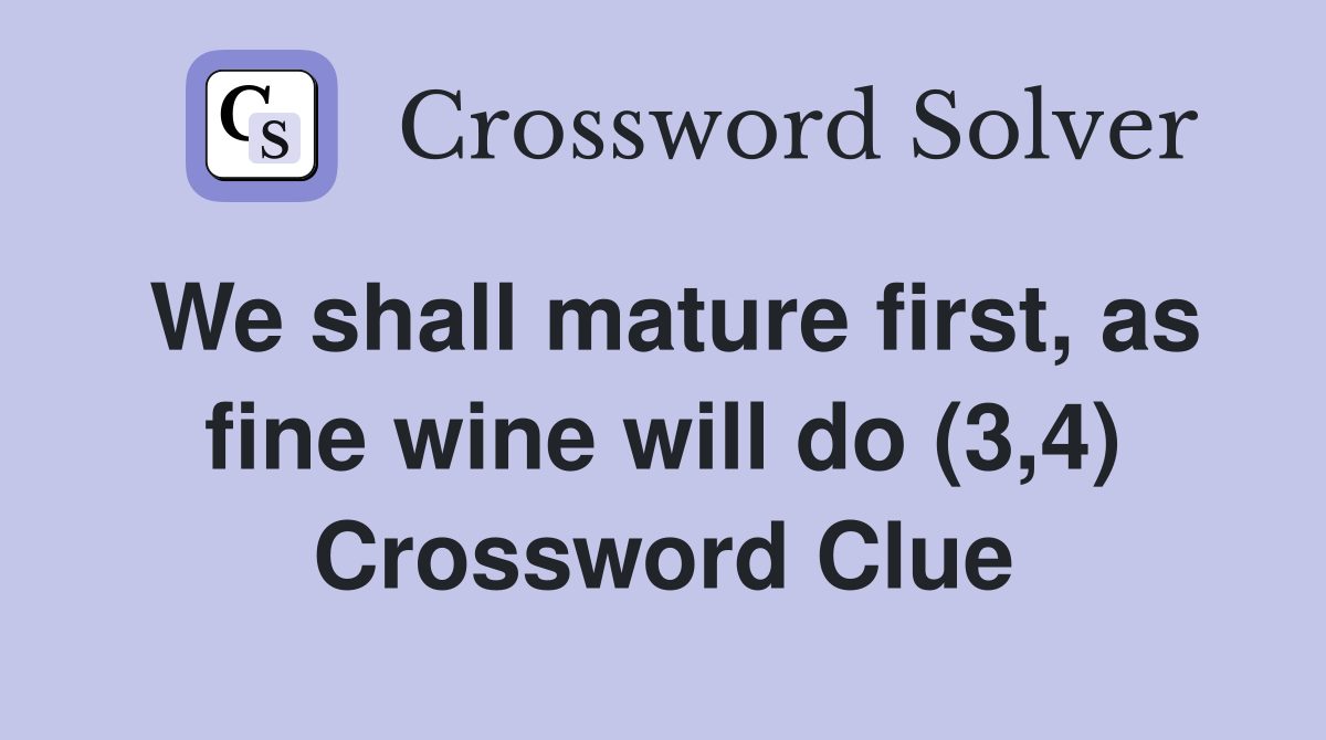 We shall mature first, as fine wine will do (3,4) Crossword Clue