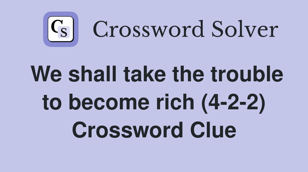 We shall take the trouble to become rich (4-2-2) Crossword Clue