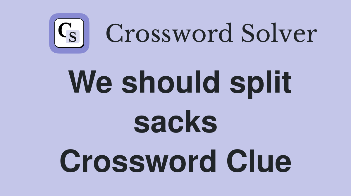 We should split sacks Crossword Clue