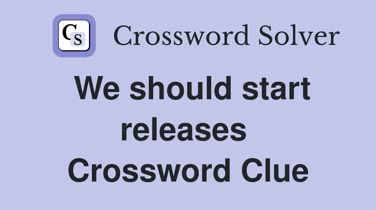 We should start releases  Crossword Clue