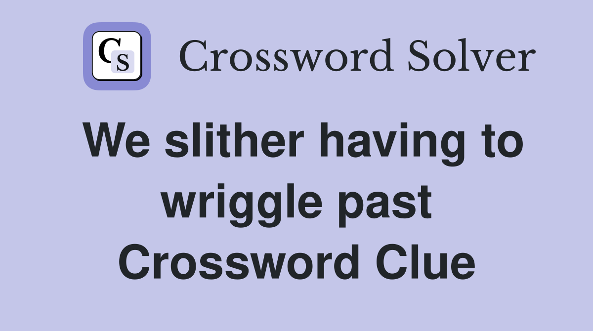 We slither having to wriggle past Crossword Clue