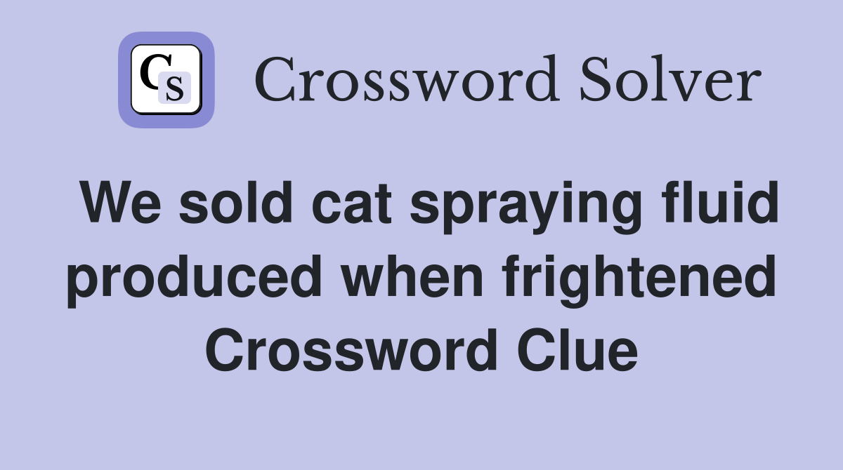 We sold cat spraying fluid produced when frightened Crossword Clue
