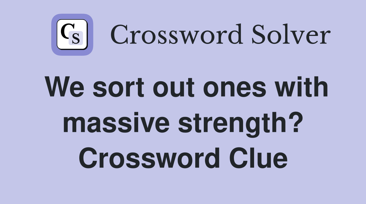 We sort out ones with massive strength? Crossword Clue