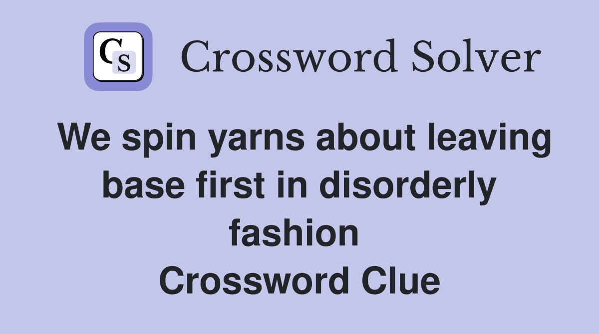 We spin yarns about leaving base first in disorderly fashion  Crossword Clue