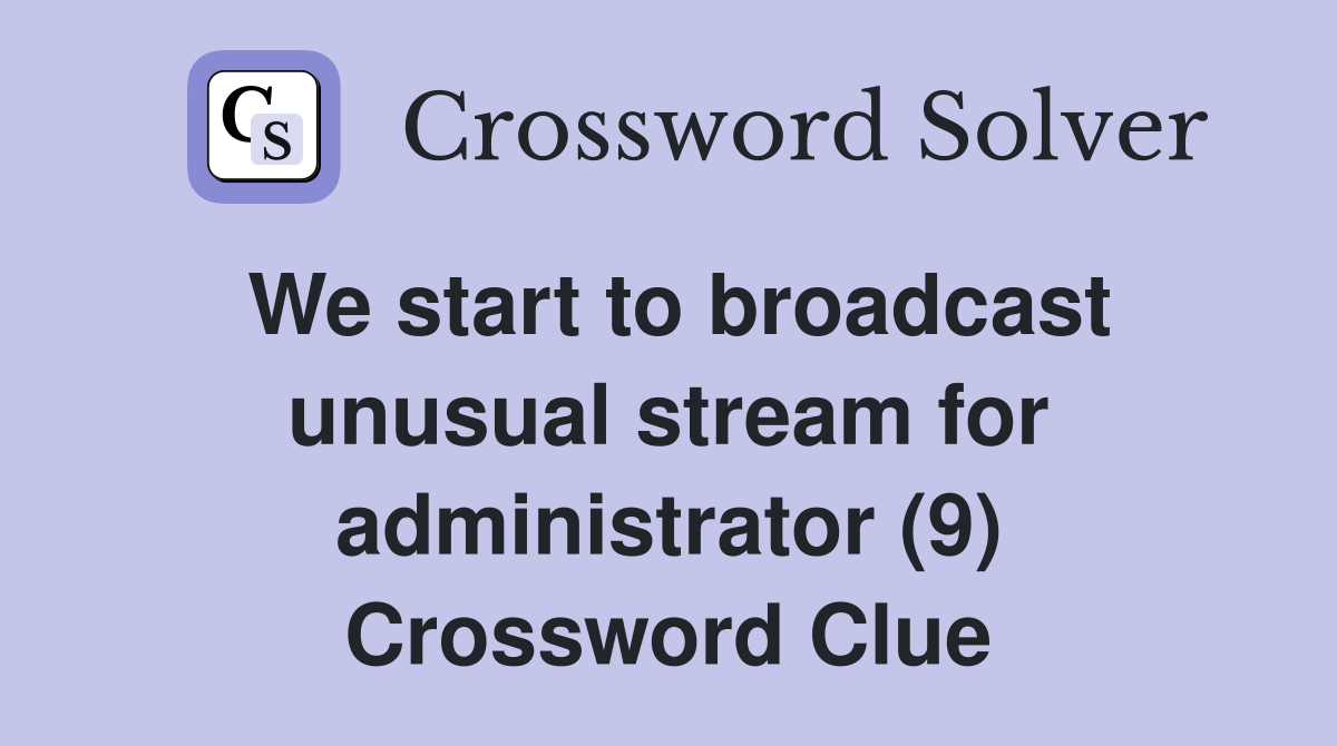 We start to broadcast unusual stream for administrator (9) Crossword Clue