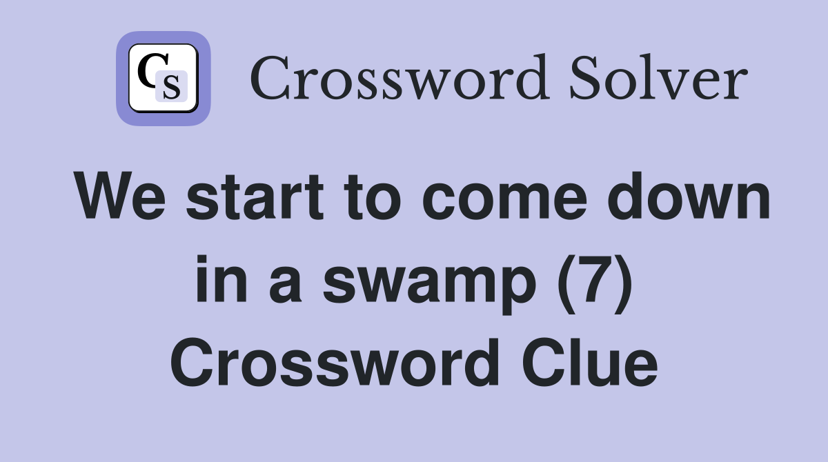 We start to come down in a swamp (7) Crossword Clue