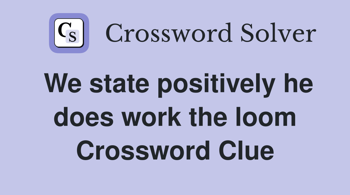 We state positively he does work the loom Crossword Clue