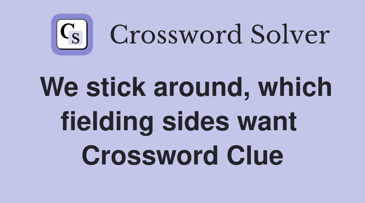We stick around, which fielding sides want  Crossword Clue