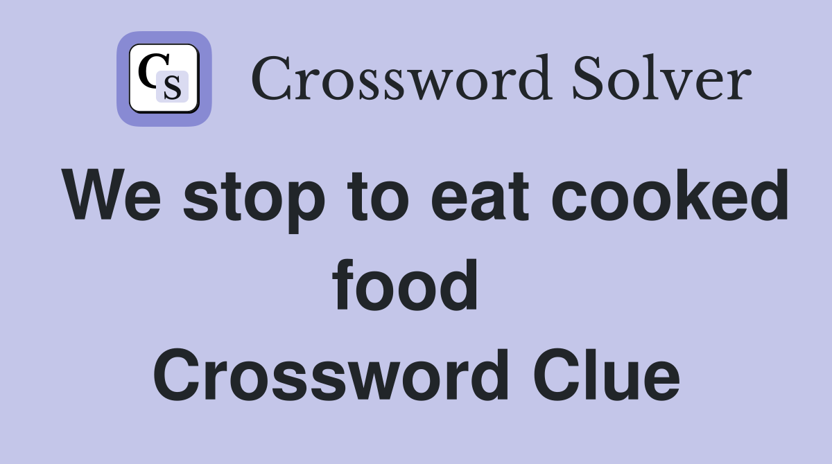 We stop to eat cooked food  Crossword Clue