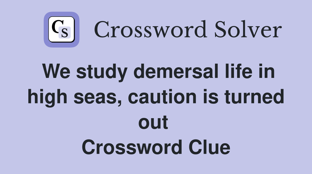 We study demersal life in high seas, caution is turned out  Crossword Clue