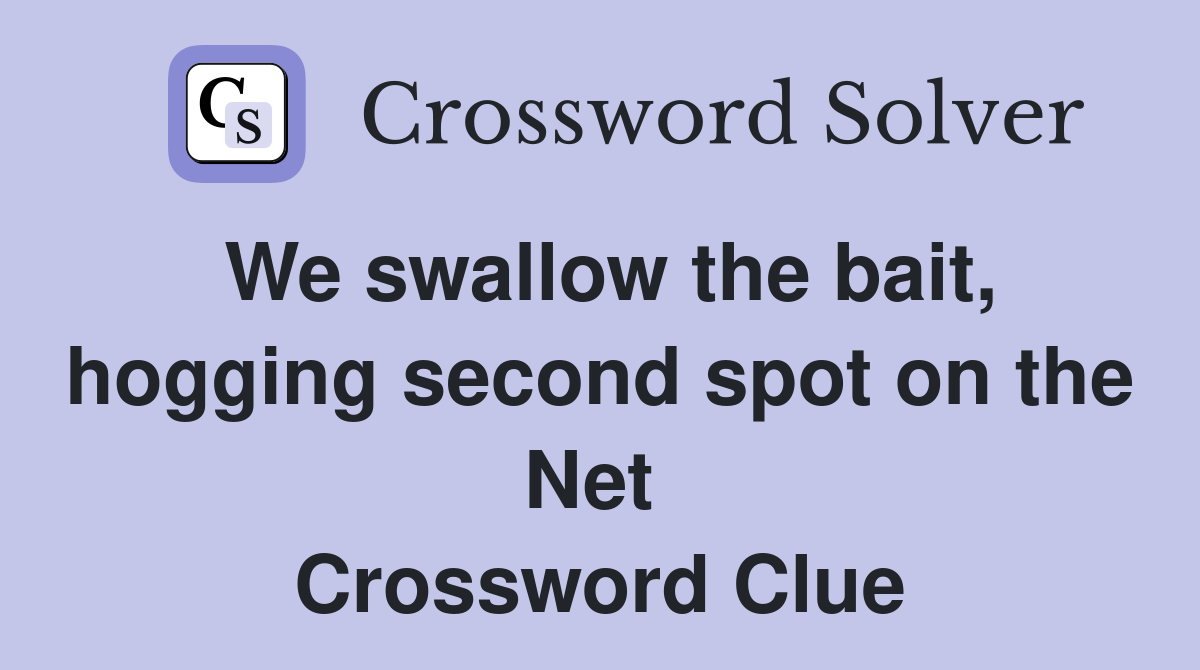 We swallow the bait, hogging second spot on the Net  Crossword Clue