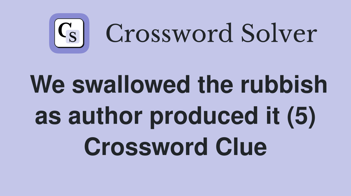 We swallowed the rubbish as author produced it (5) Crossword Clue