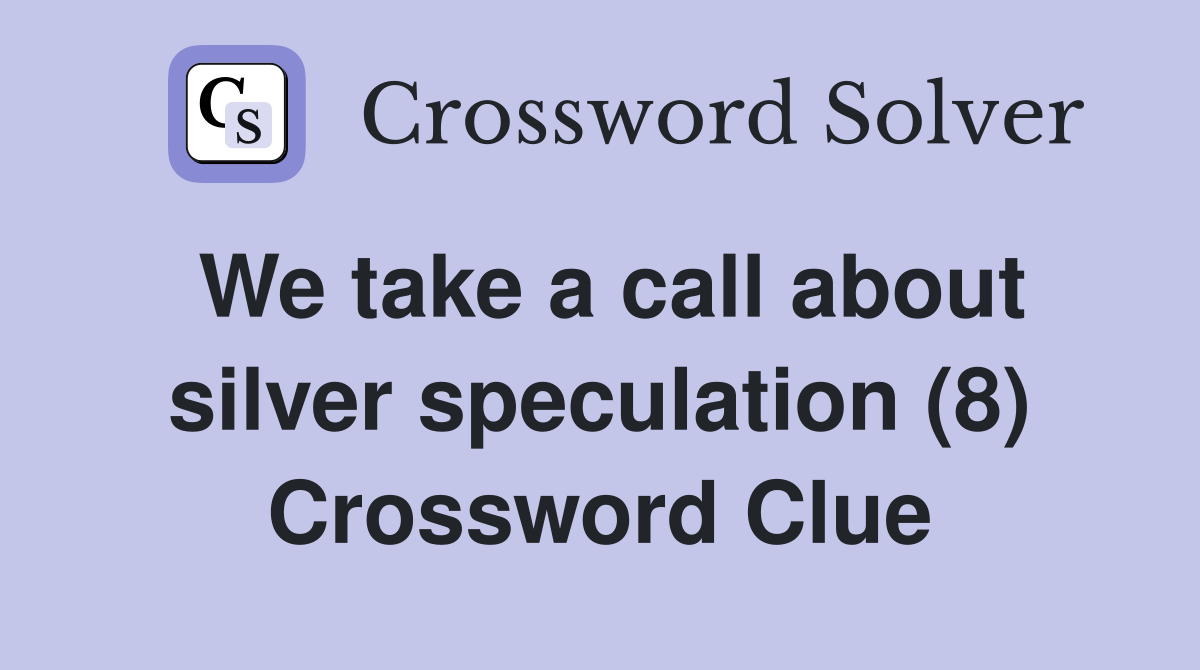 We take a call about silver speculation (8) Crossword Clue