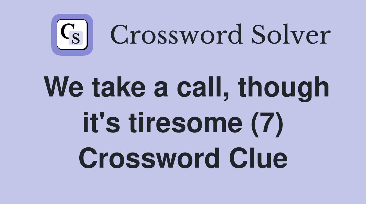 We take a call, though it's tiresome (7) Crossword Clue