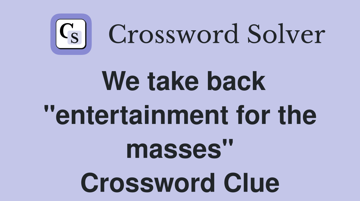 We take back "entertainment for the masses" Crossword Clue