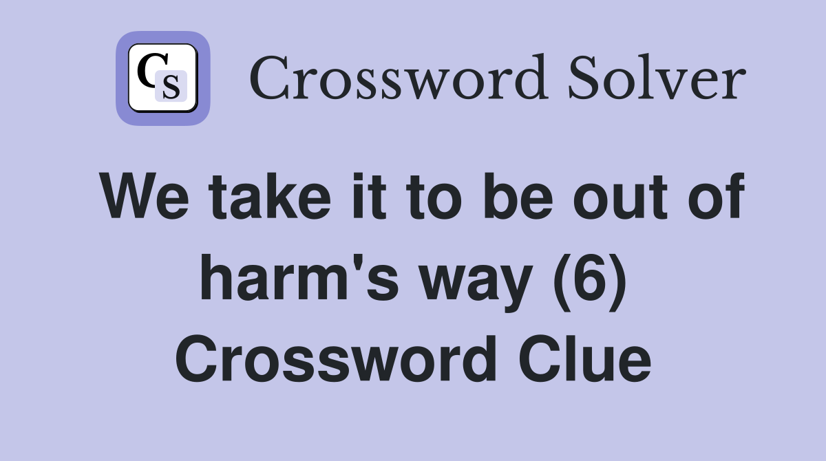 We take it to be out of harm's way (6) Crossword Clue