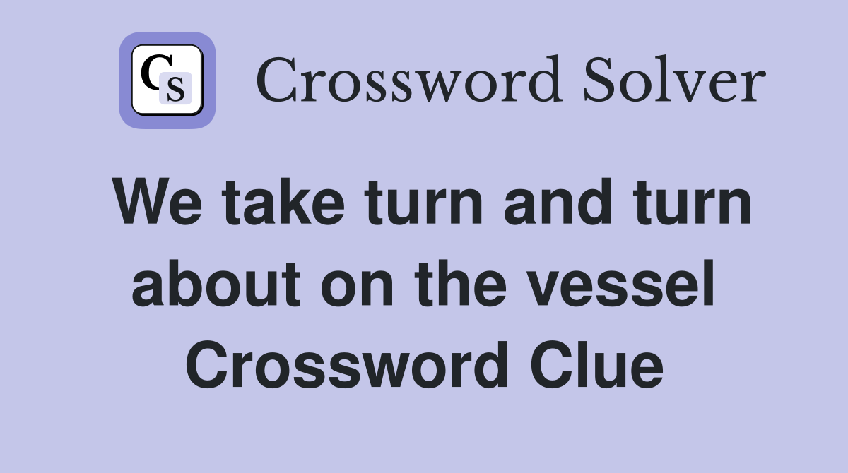 We take turn and turn about on the vessel Crossword Clue