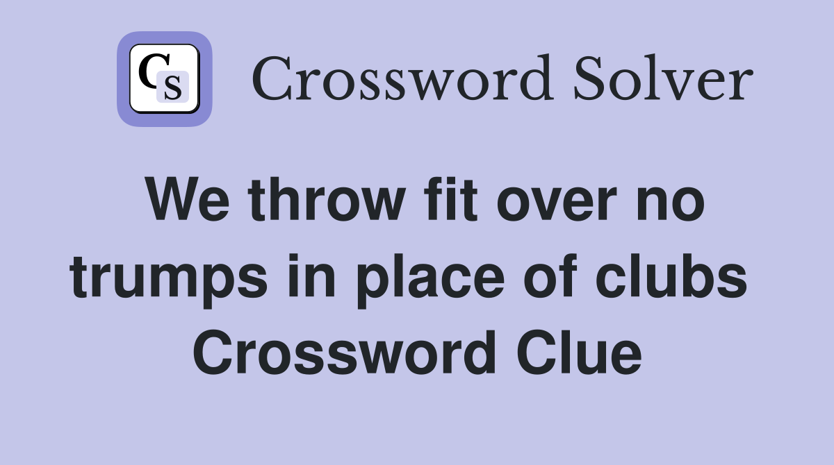 We throw fit over no trumps in place of clubs  Crossword Clue