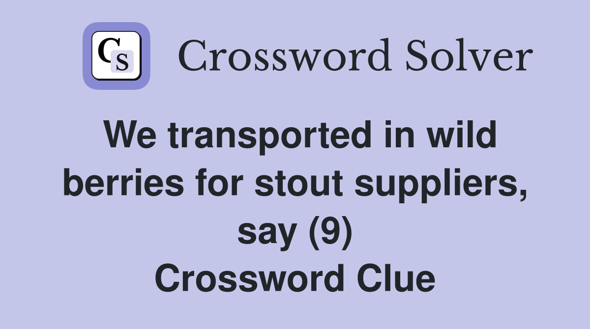 We transported in wild berries for stout suppliers, say (9) Crossword Clue