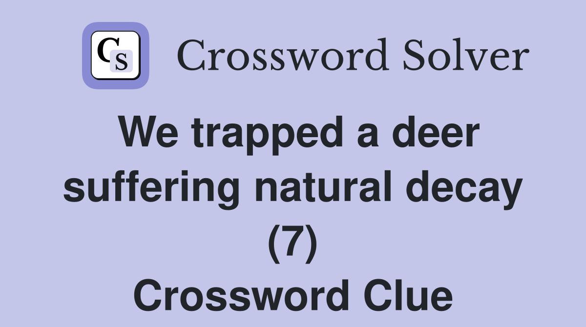 We trapped a deer suffering natural decay (7) Crossword Clue
