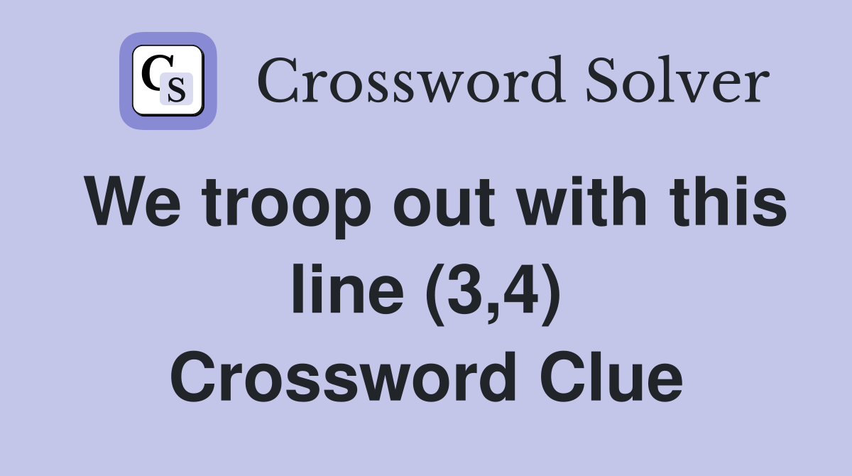 We troop out with this line (3,4) Crossword Clue