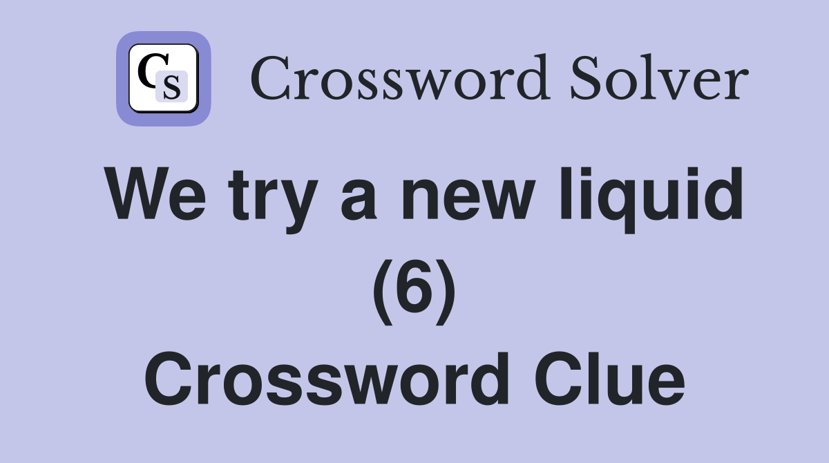 We try a new liquid (6) Crossword Clue