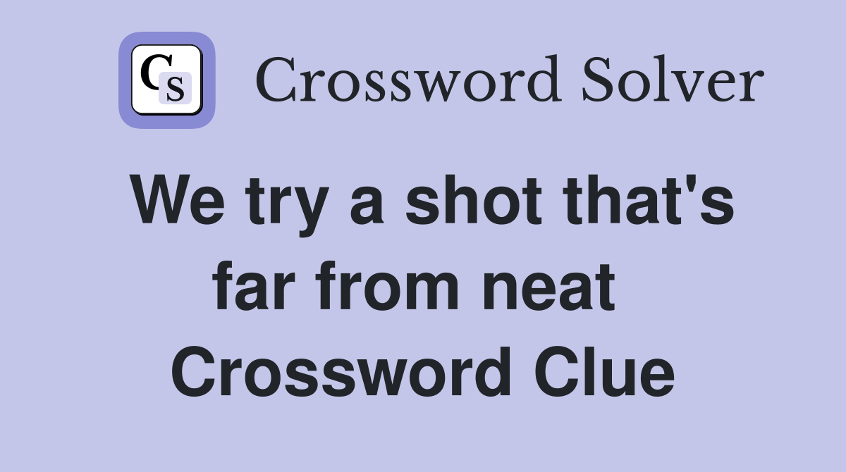 We try a shot that's far from neat  Crossword Clue