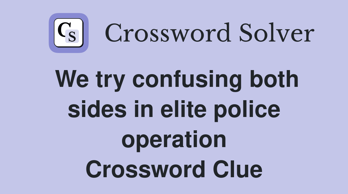 We try confusing both sides in elite police operation Crossword Clue