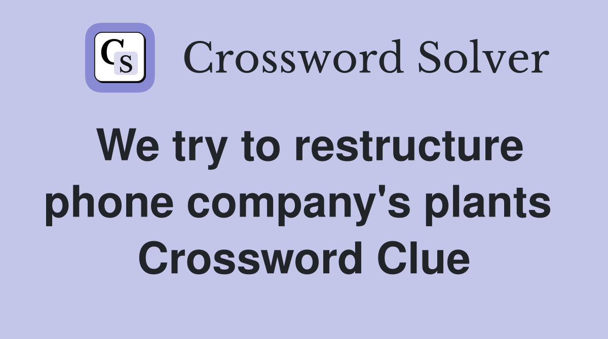 We try to restructure phone company's plants  Crossword Clue