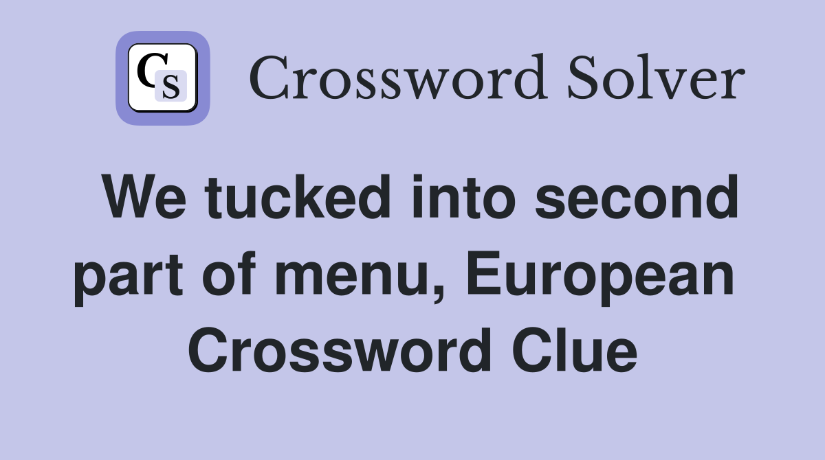 We tucked into second part of menu, European  Crossword Clue