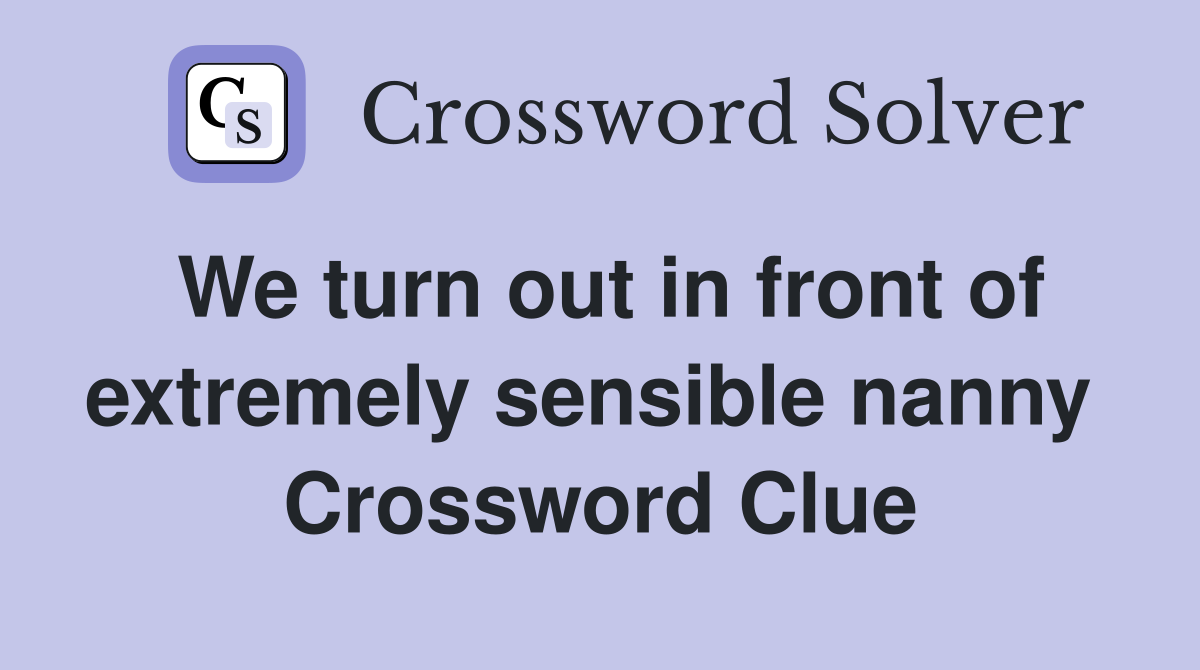 We turn out in front of extremely sensible nanny  Crossword Clue