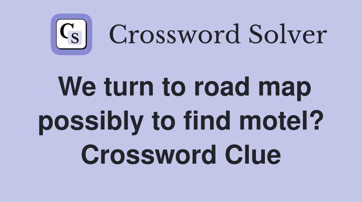 We turn to road map possibly to find motel? Crossword Clue