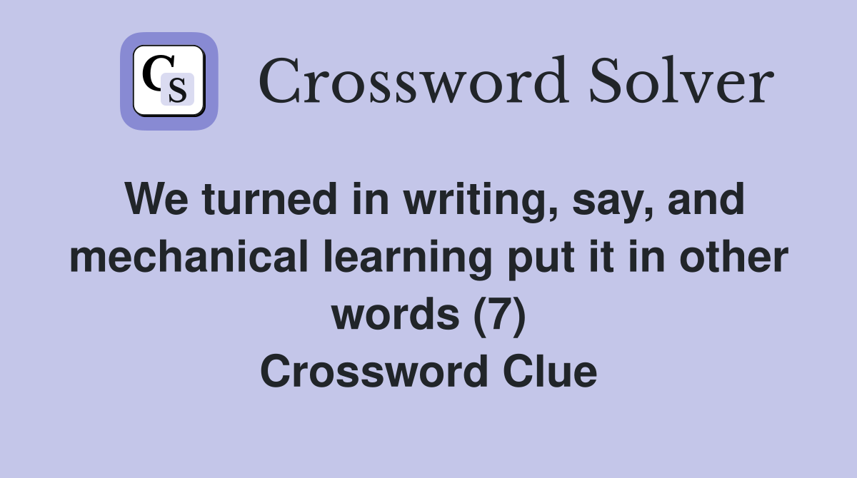 We turned in writing, say, and mechanical learning put it in other words (7) Crossword Clue