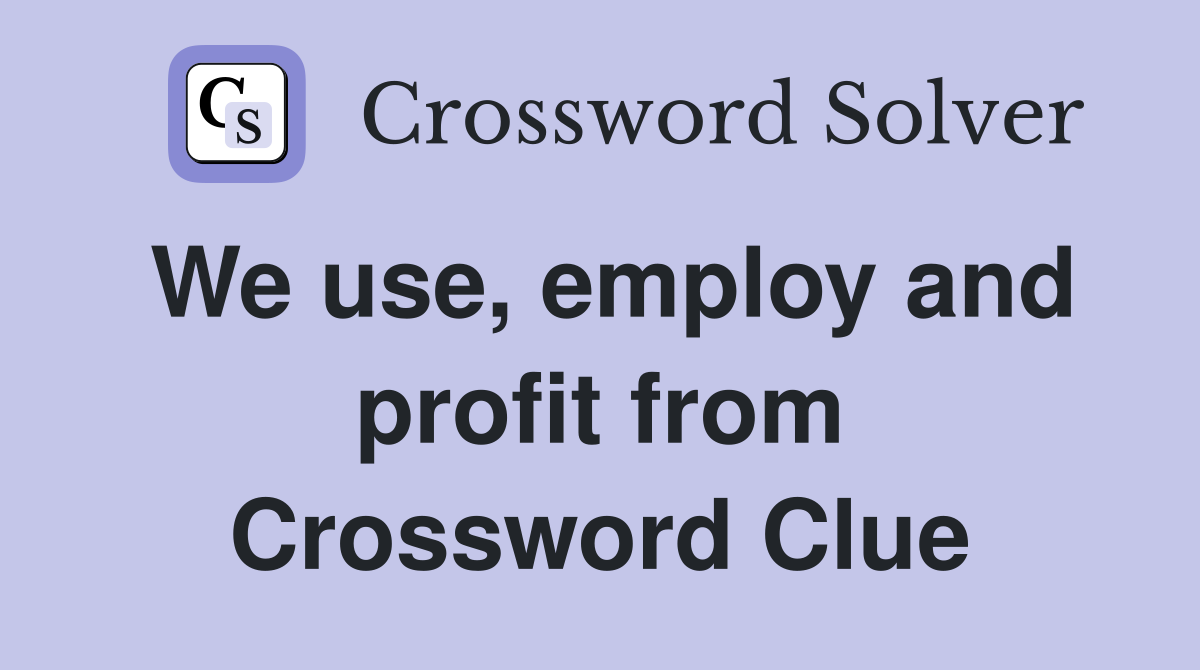 We use, employ and profit from Crossword Clue