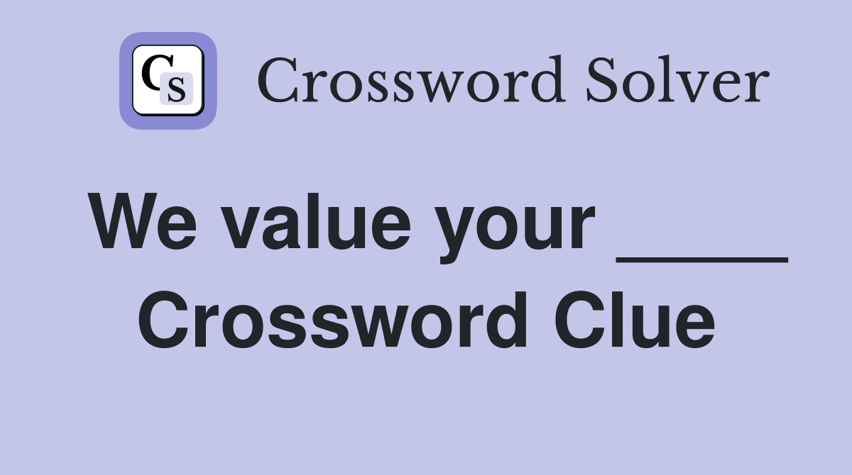 We value your ____ Crossword Clue