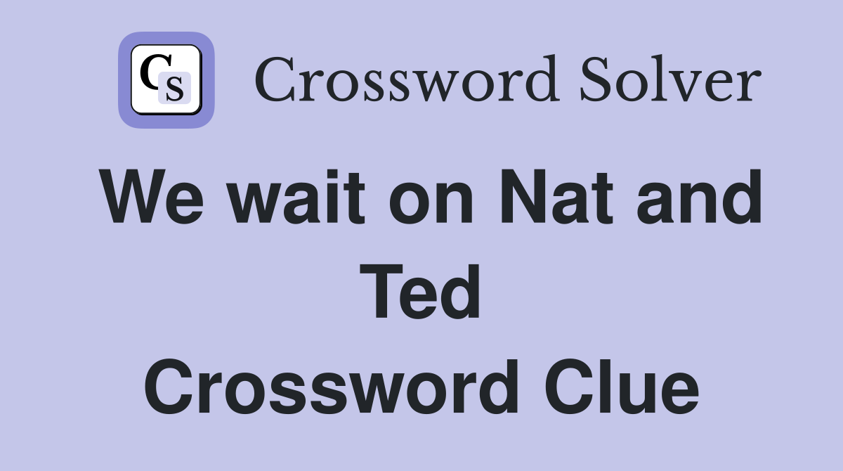 We wait on Nat and Ted Crossword Clue