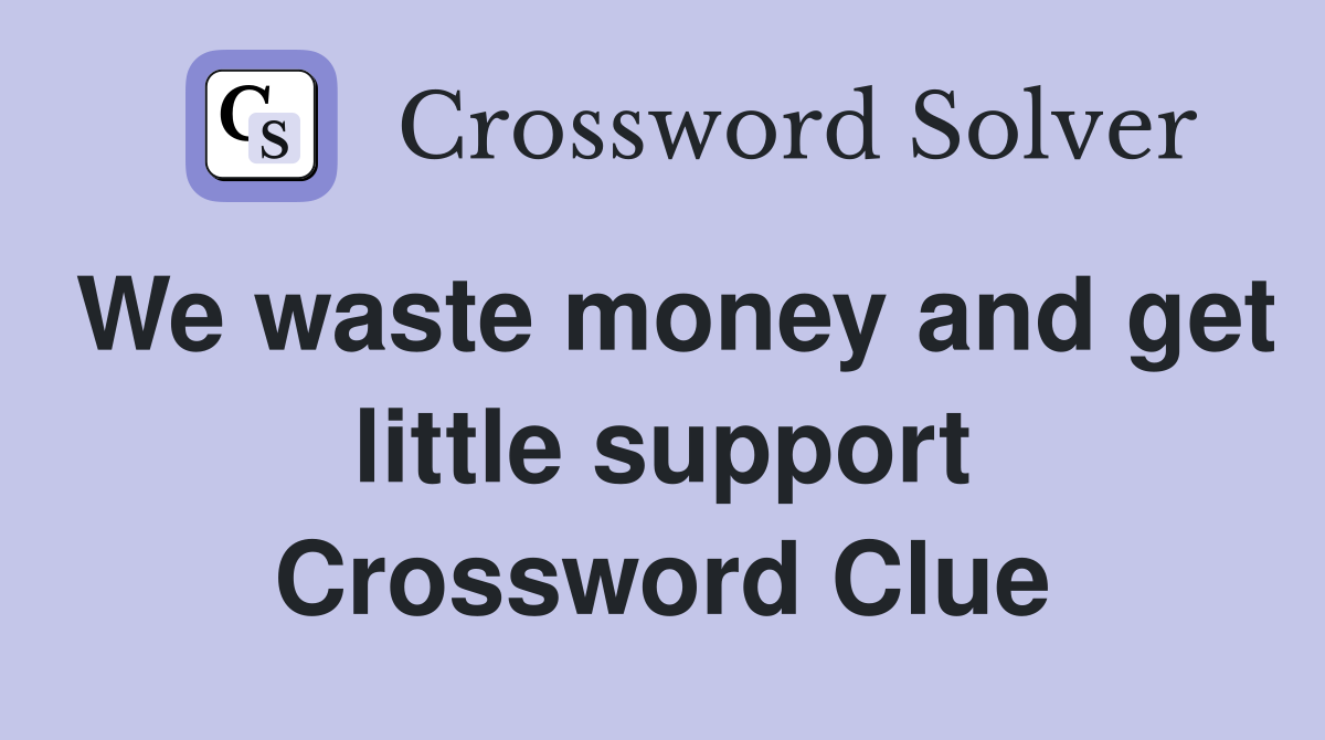 We waste money and get little support Crossword Clue